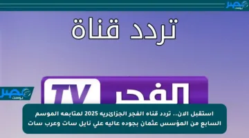 استقبل الآن.. تردد قناة الفجر الجزائرية 2025 لمتابعة الموسم السابع من المؤسس عثمان بجودة عالية على نايل سات وعرب سات